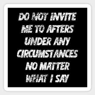 Do not invite me to afters under any circumstances no matter what i say Magnet